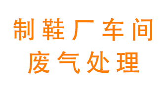 鞋廠車間產(chǎn)生的廢氣改怎么處理？