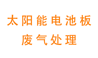 太陽能電池板廢氣應該怎么處理呢？