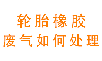 輪胎橡膠廢氣怎么處理？